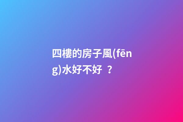 四樓的房子風(fēng)水好不好？